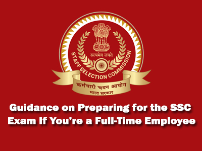 Guidance on Preparing for the SSC Exam If You’re a Full-Time Employee